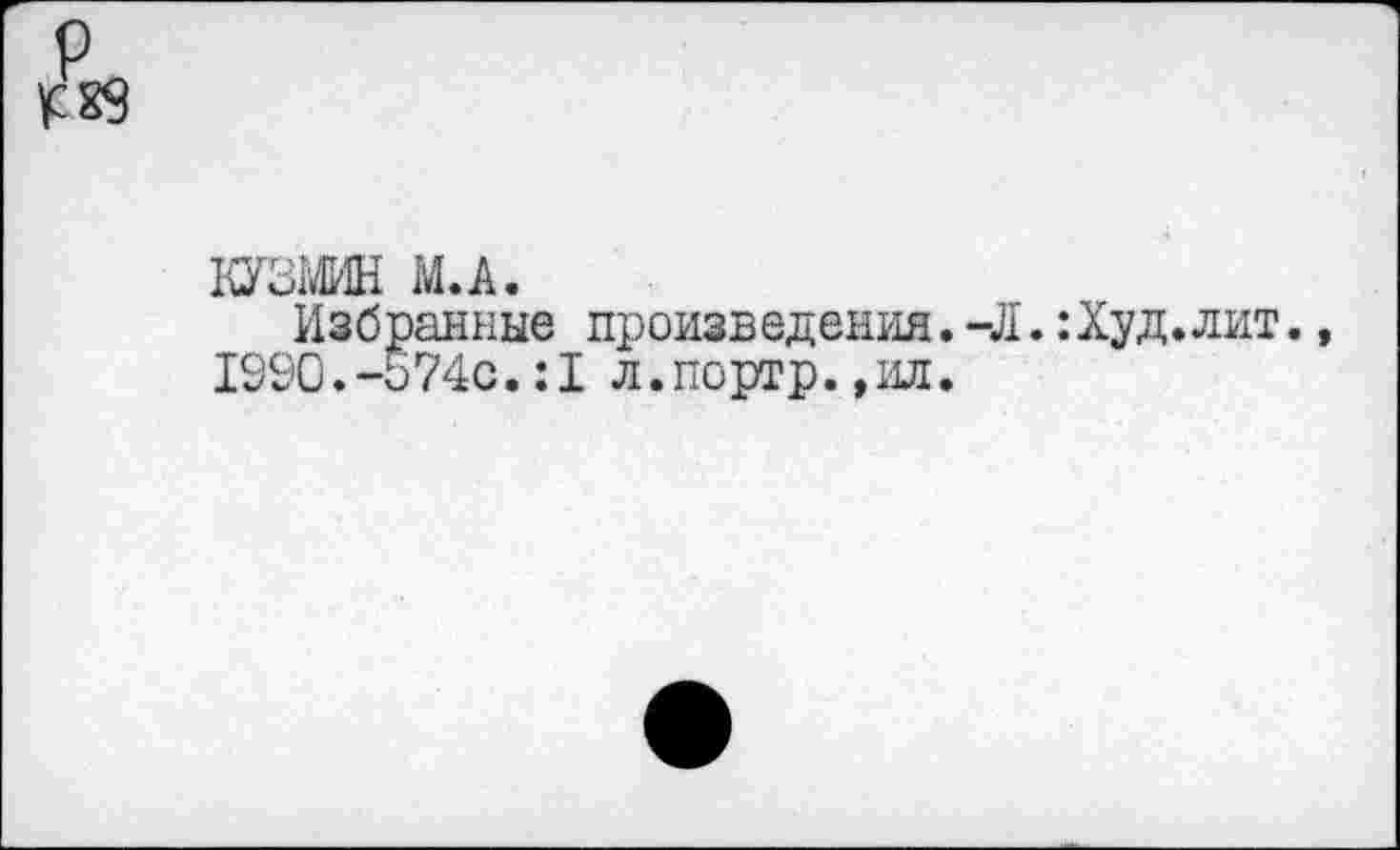 ﻿КУЗМИН М.А.
Избранные произведения. -Л.: Худ. 1990.-574с.:1 л.портр.,ил.